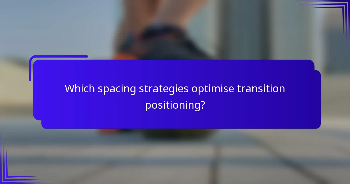 Which spacing strategies optimise transition positioning?